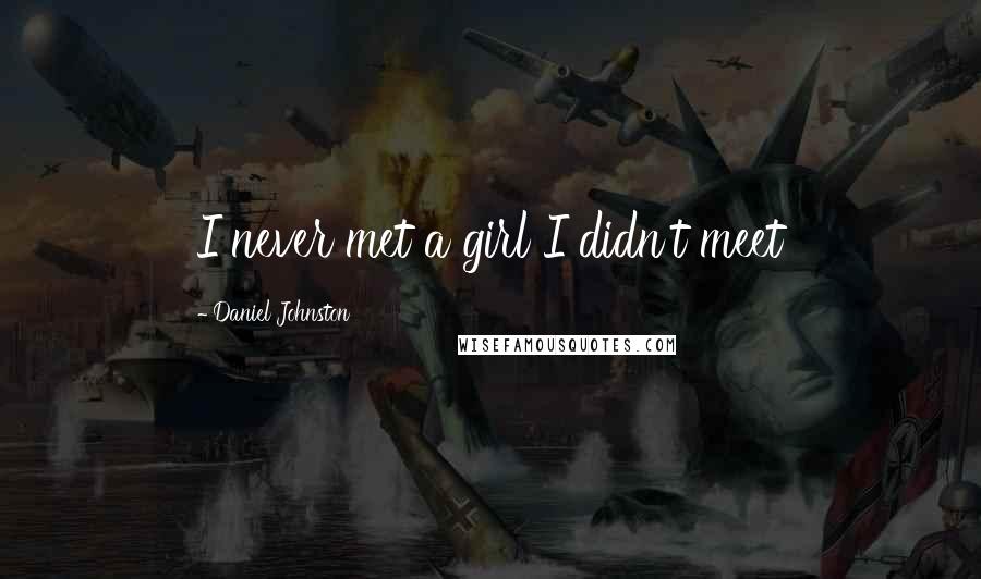 Daniel Johnston Quotes: I never met a girl I didn't meet