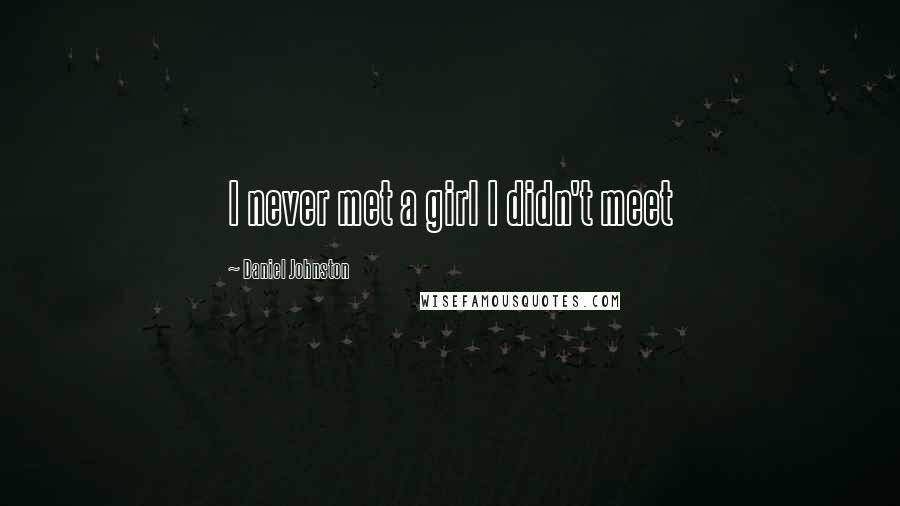 Daniel Johnston Quotes: I never met a girl I didn't meet