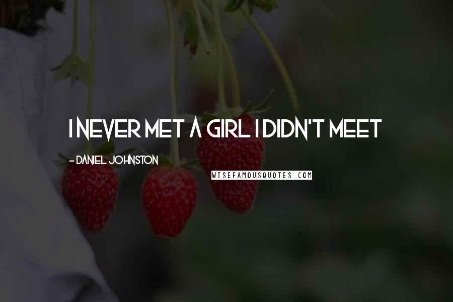 Daniel Johnston Quotes: I never met a girl I didn't meet
