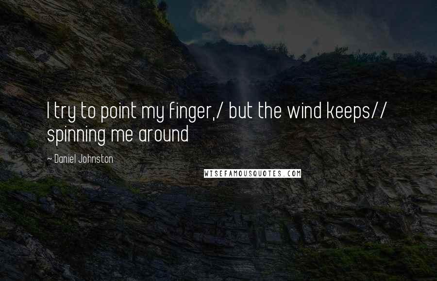 Daniel Johnston Quotes: I try to point my finger,/ but the wind keeps// spinning me around