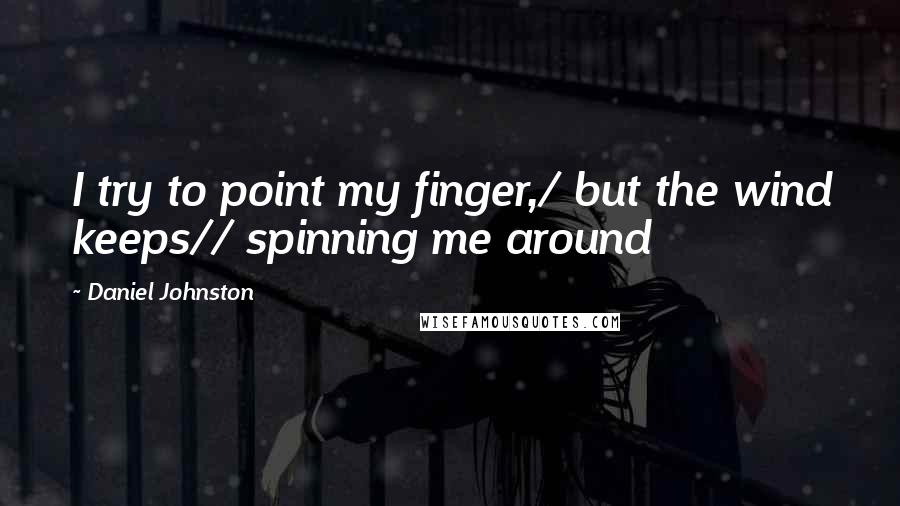 Daniel Johnston Quotes: I try to point my finger,/ but the wind keeps// spinning me around