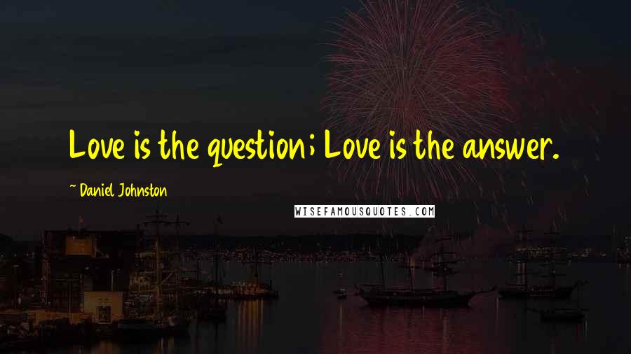 Daniel Johnston Quotes: Love is the question; Love is the answer.