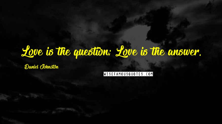 Daniel Johnston Quotes: Love is the question; Love is the answer.