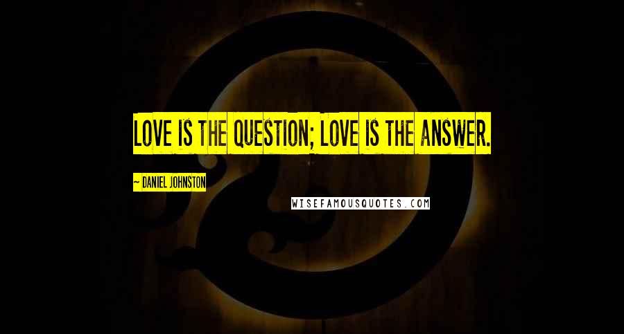 Daniel Johnston Quotes: Love is the question; Love is the answer.