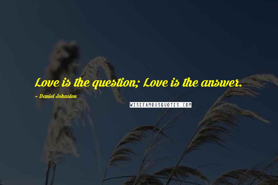 Daniel Johnston Quotes: Love is the question; Love is the answer.