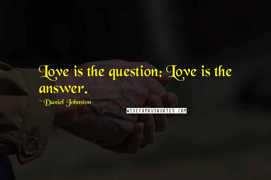 Daniel Johnston Quotes: Love is the question; Love is the answer.