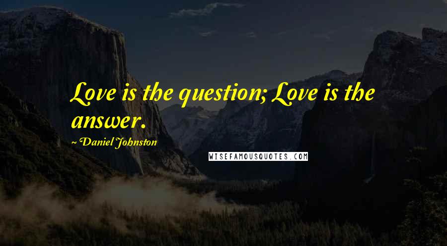 Daniel Johnston Quotes: Love is the question; Love is the answer.