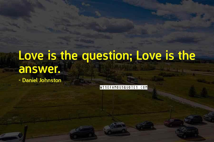 Daniel Johnston Quotes: Love is the question; Love is the answer.