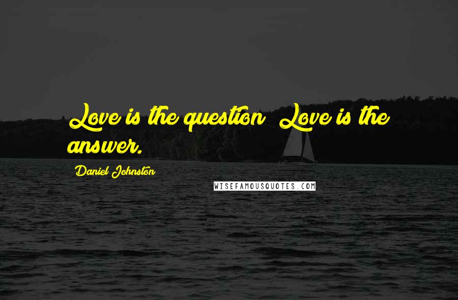 Daniel Johnston Quotes: Love is the question; Love is the answer.