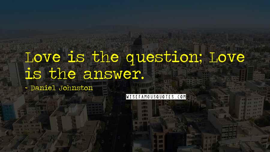 Daniel Johnston Quotes: Love is the question; Love is the answer.