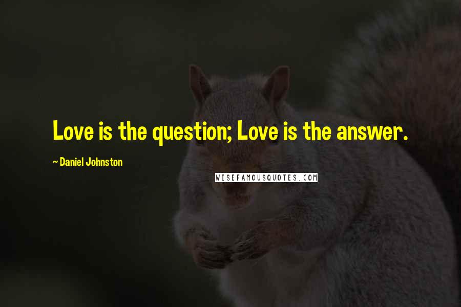 Daniel Johnston Quotes: Love is the question; Love is the answer.