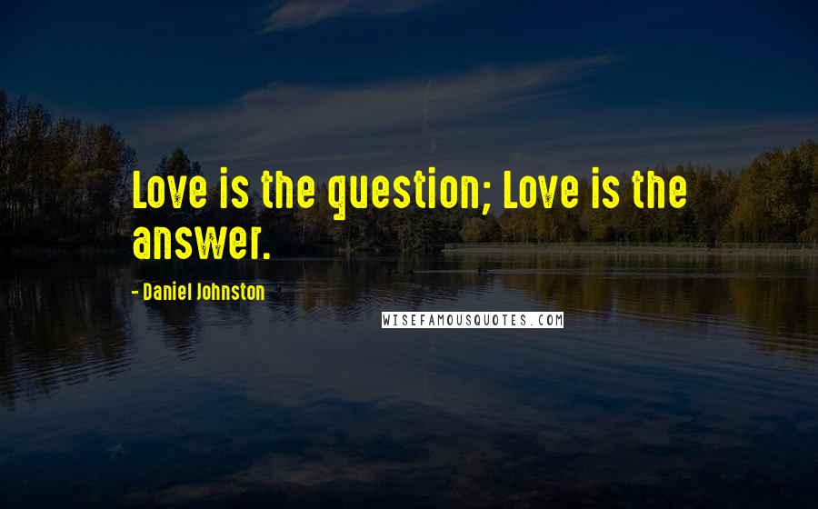 Daniel Johnston Quotes: Love is the question; Love is the answer.