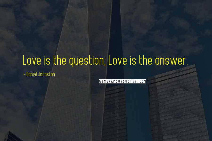 Daniel Johnston Quotes: Love is the question; Love is the answer.