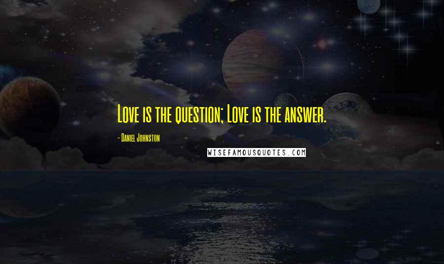 Daniel Johnston Quotes: Love is the question; Love is the answer.