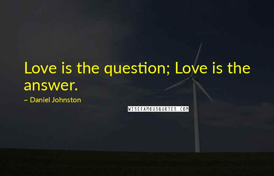 Daniel Johnston Quotes: Love is the question; Love is the answer.