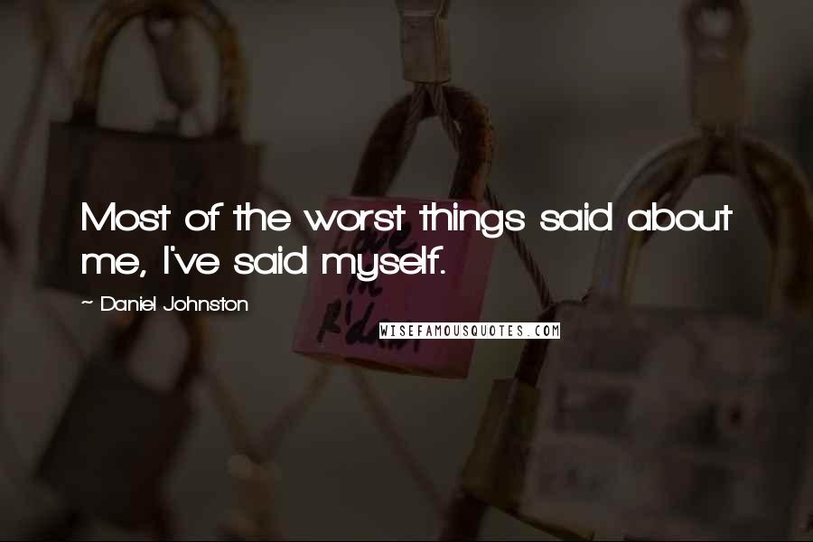 Daniel Johnston Quotes: Most of the worst things said about me, I've said myself.