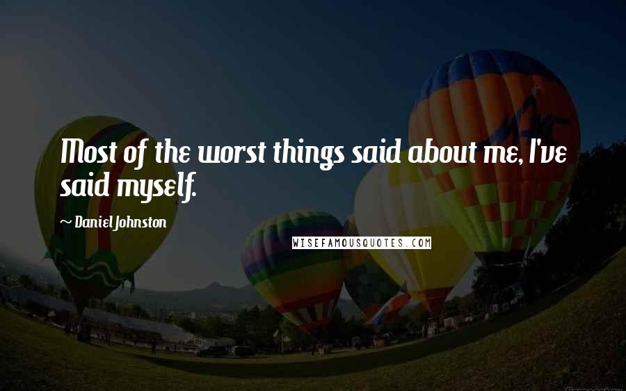 Daniel Johnston Quotes: Most of the worst things said about me, I've said myself.