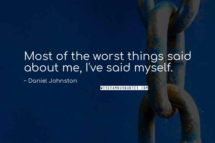 Daniel Johnston Quotes: Most of the worst things said about me, I've said myself.