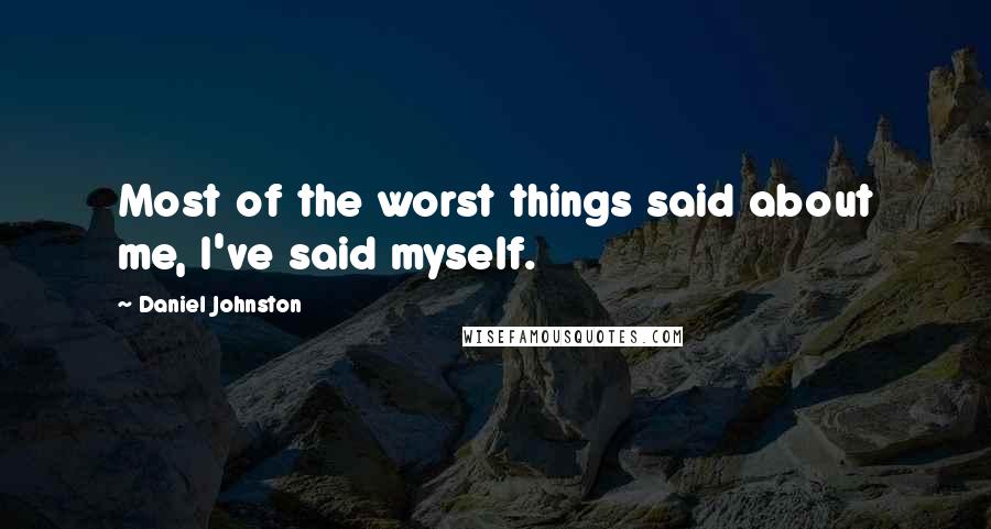 Daniel Johnston Quotes: Most of the worst things said about me, I've said myself.