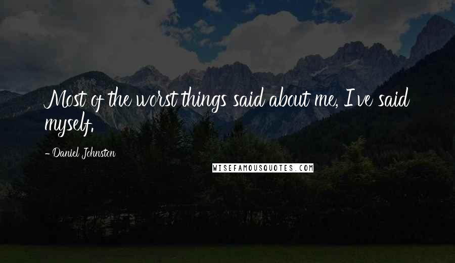 Daniel Johnston Quotes: Most of the worst things said about me, I've said myself.