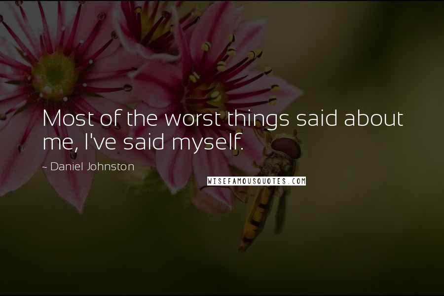 Daniel Johnston Quotes: Most of the worst things said about me, I've said myself.