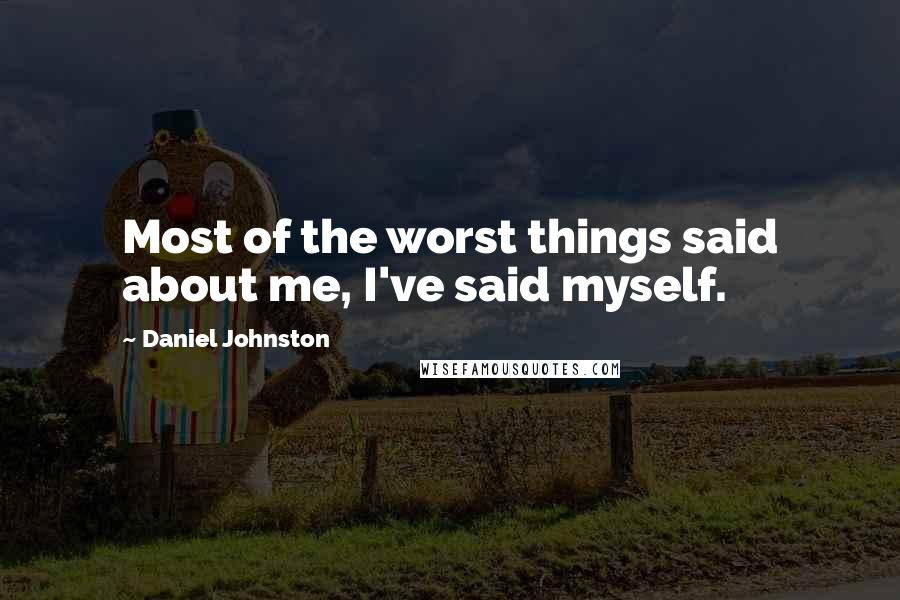 Daniel Johnston Quotes: Most of the worst things said about me, I've said myself.