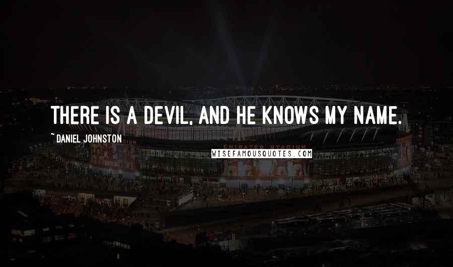 Daniel Johnston Quotes: There is a devil, and he knows my name.