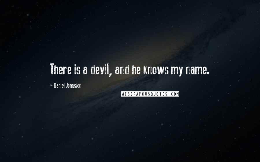 Daniel Johnston Quotes: There is a devil, and he knows my name.