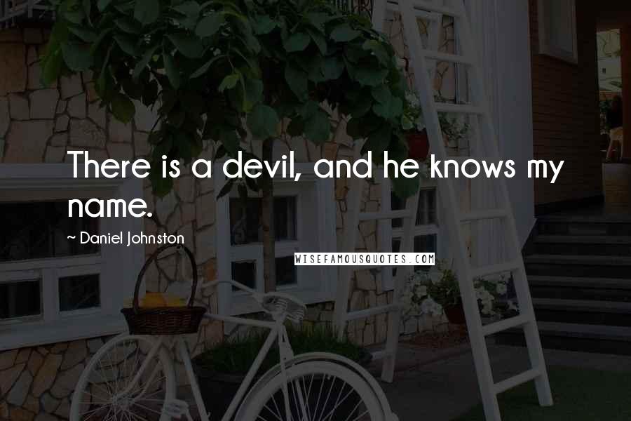 Daniel Johnston Quotes: There is a devil, and he knows my name.