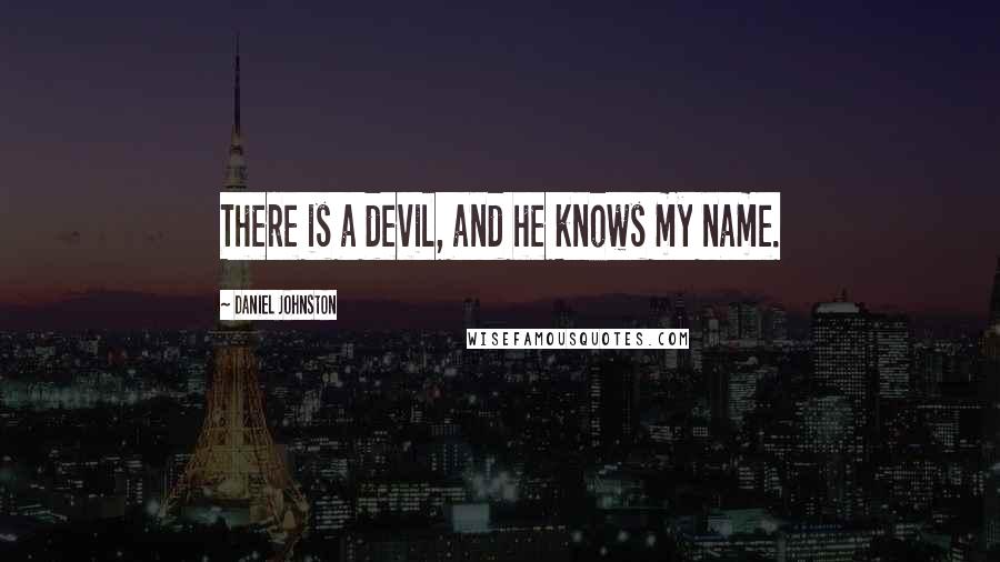 Daniel Johnston Quotes: There is a devil, and he knows my name.