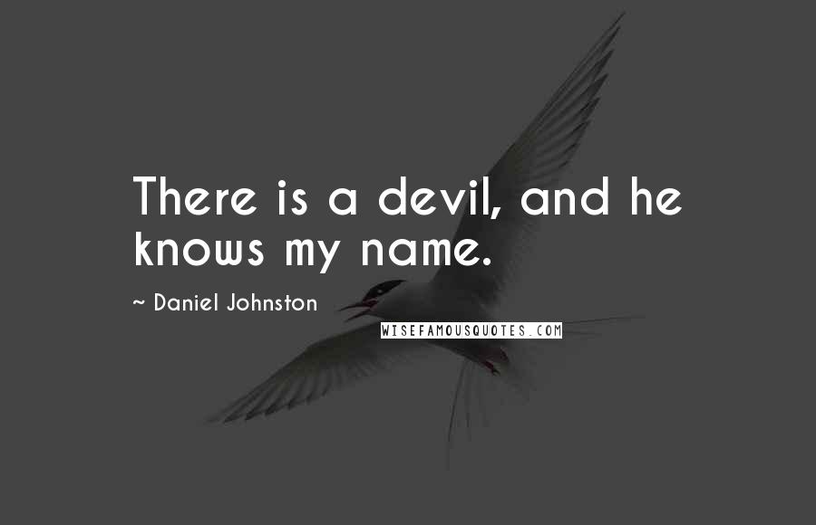 Daniel Johnston Quotes: There is a devil, and he knows my name.