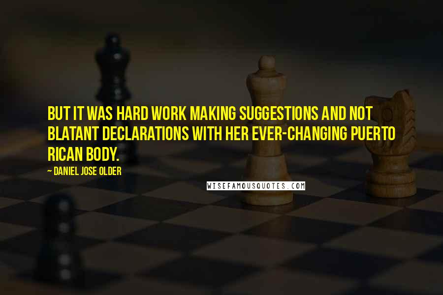 Daniel Jose Older Quotes: But it was hard work making suggestions and not blatant declarations with her ever-changing Puerto Rican body.