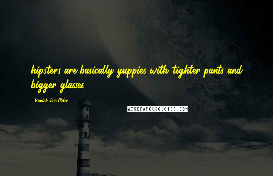 Daniel Jose Older Quotes: hipsters are basically yuppies with tighter pants and bigger glasses.