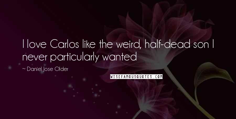 Daniel Jose Older Quotes: I love Carlos like the weird, half-dead son I never particularly wanted