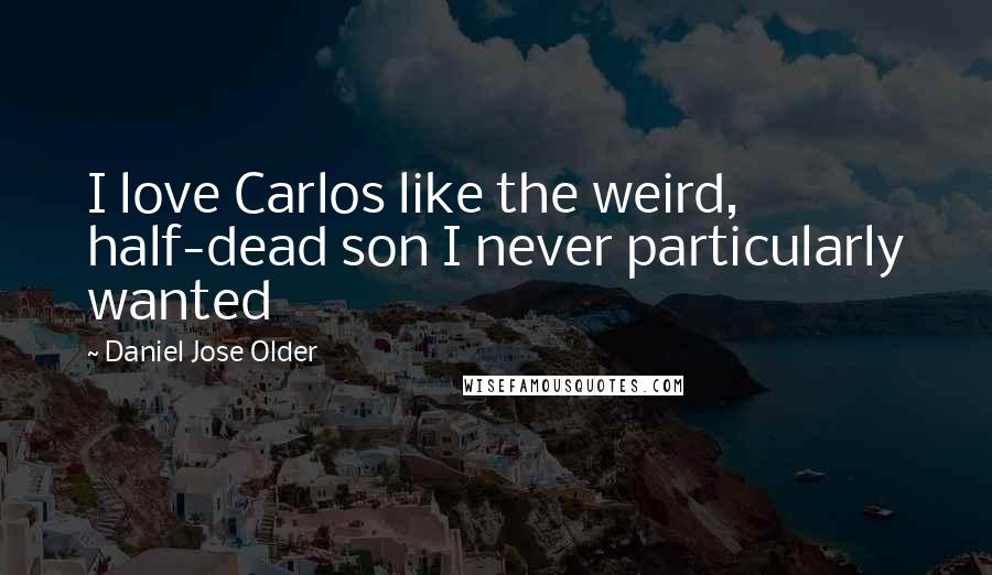 Daniel Jose Older Quotes: I love Carlos like the weird, half-dead son I never particularly wanted