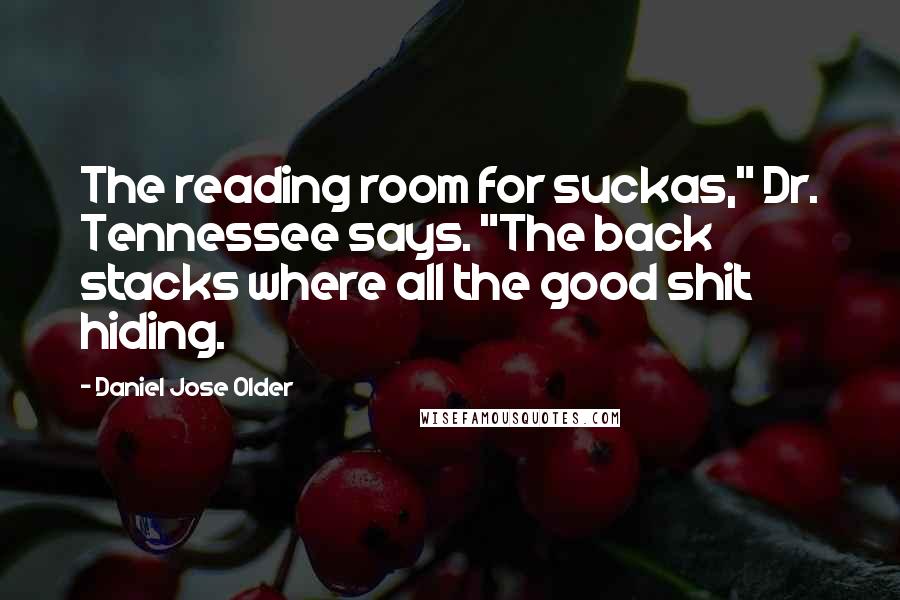 Daniel Jose Older Quotes: The reading room for suckas," Dr. Tennessee says. "The back stacks where all the good shit hiding.