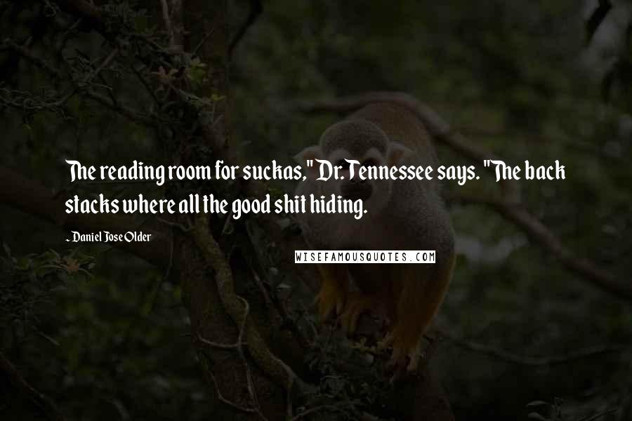 Daniel Jose Older Quotes: The reading room for suckas," Dr. Tennessee says. "The back stacks where all the good shit hiding.