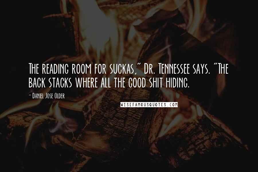 Daniel Jose Older Quotes: The reading room for suckas," Dr. Tennessee says. "The back stacks where all the good shit hiding.