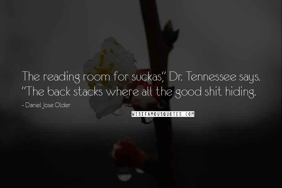 Daniel Jose Older Quotes: The reading room for suckas," Dr. Tennessee says. "The back stacks where all the good shit hiding.