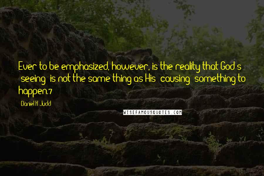 Daniel K Judd Quotes: Ever to be emphasized, however, is the reality that God's "seeing" is not the same thing as His "causing" something to happen.7