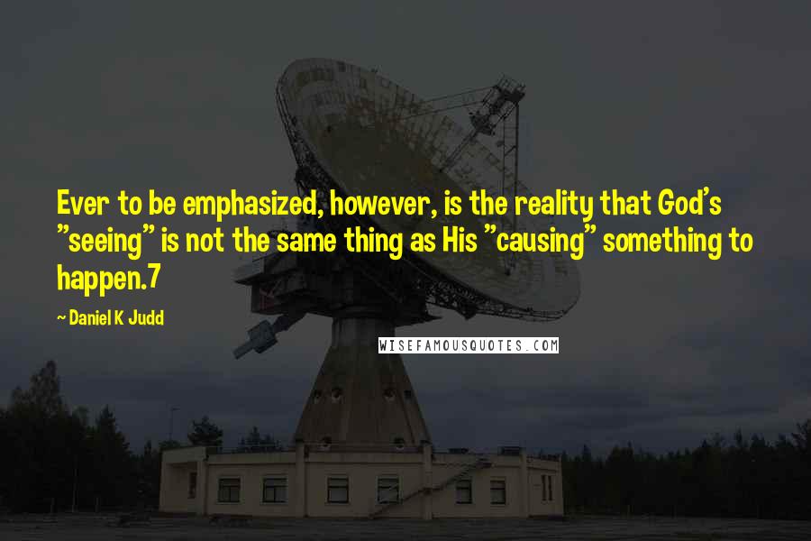 Daniel K Judd Quotes: Ever to be emphasized, however, is the reality that God's "seeing" is not the same thing as His "causing" something to happen.7