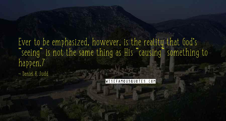 Daniel K Judd Quotes: Ever to be emphasized, however, is the reality that God's "seeing" is not the same thing as His "causing" something to happen.7