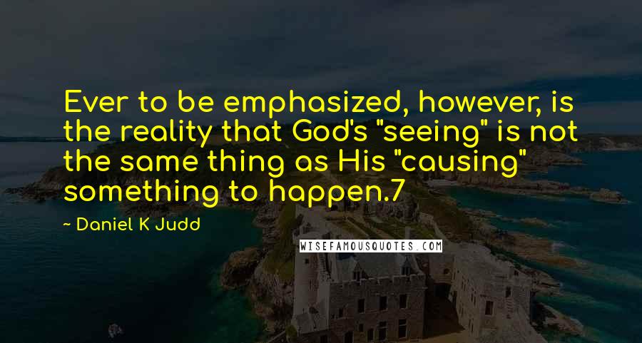 Daniel K Judd Quotes: Ever to be emphasized, however, is the reality that God's "seeing" is not the same thing as His "causing" something to happen.7