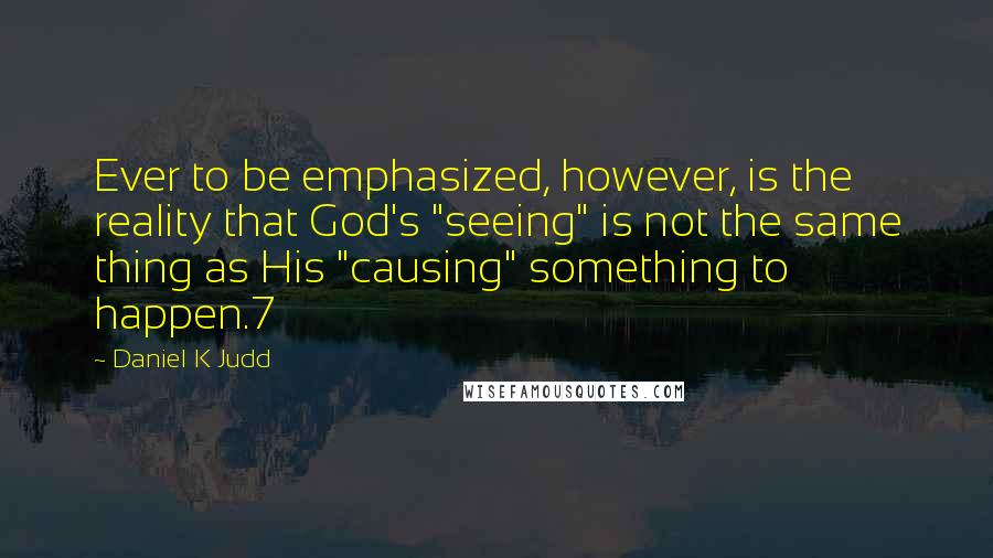 Daniel K Judd Quotes: Ever to be emphasized, however, is the reality that God's "seeing" is not the same thing as His "causing" something to happen.7