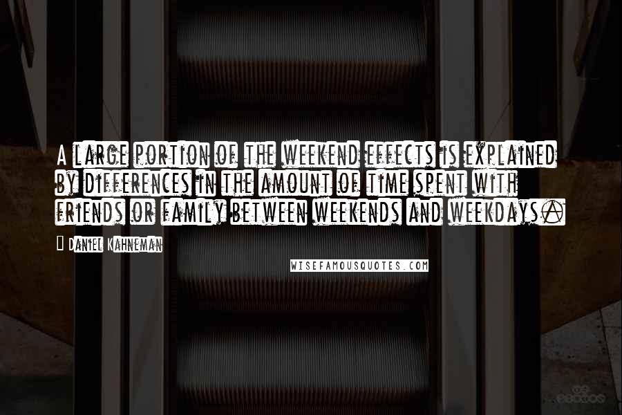 Daniel Kahneman Quotes: A large portion of the weekend effects is explained by differences in the amount of time spent with friends or family between weekends and weekdays.