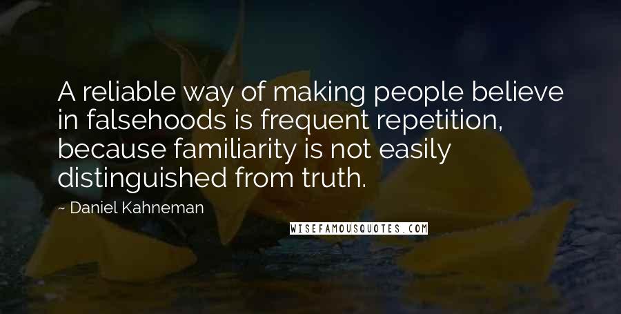 Daniel Kahneman Quotes: A reliable way of making people believe in falsehoods is frequent repetition, because familiarity is not easily distinguished from truth.