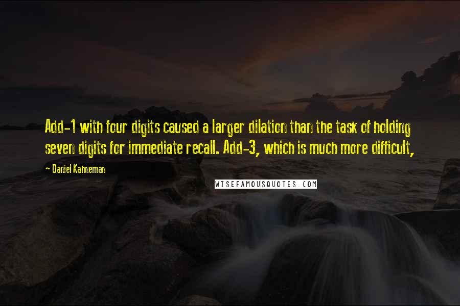 Daniel Kahneman Quotes: Add-1 with four digits caused a larger dilation than the task of holding seven digits for immediate recall. Add-3, which is much more difficult,