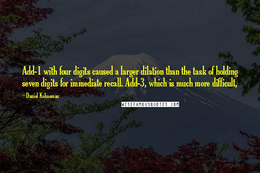 Daniel Kahneman Quotes: Add-1 with four digits caused a larger dilation than the task of holding seven digits for immediate recall. Add-3, which is much more difficult,