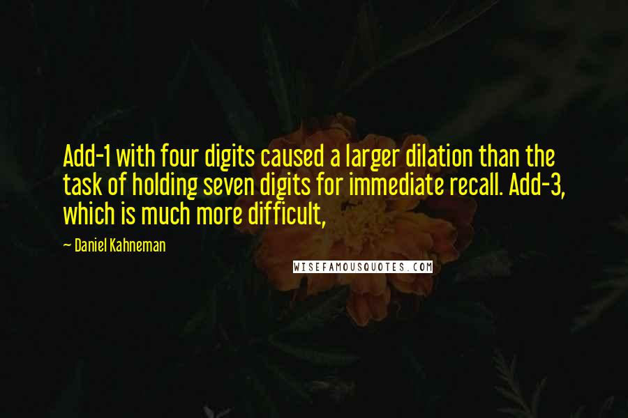 Daniel Kahneman Quotes: Add-1 with four digits caused a larger dilation than the task of holding seven digits for immediate recall. Add-3, which is much more difficult,