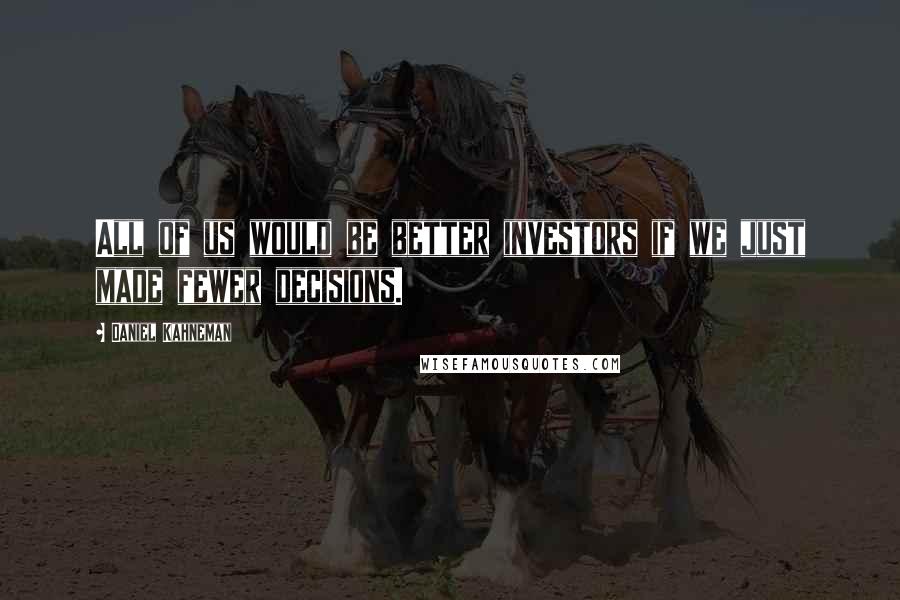 Daniel Kahneman Quotes: All of us would be better investors if we just made fewer decisions.